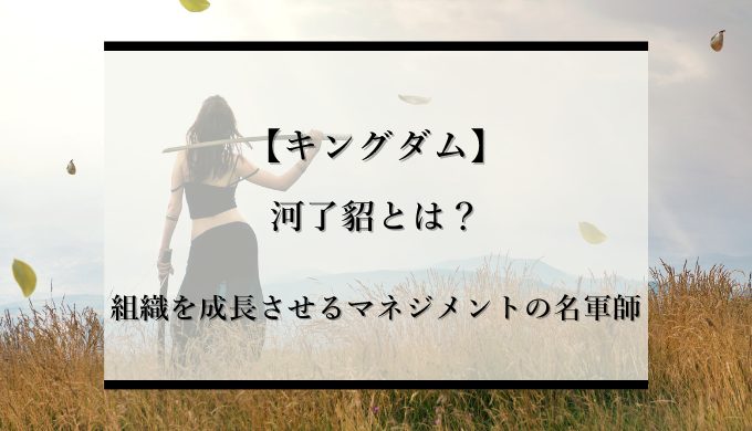 キングダム 河了貂とは 組織を成長させるマネジメントの名軍師 識学総研