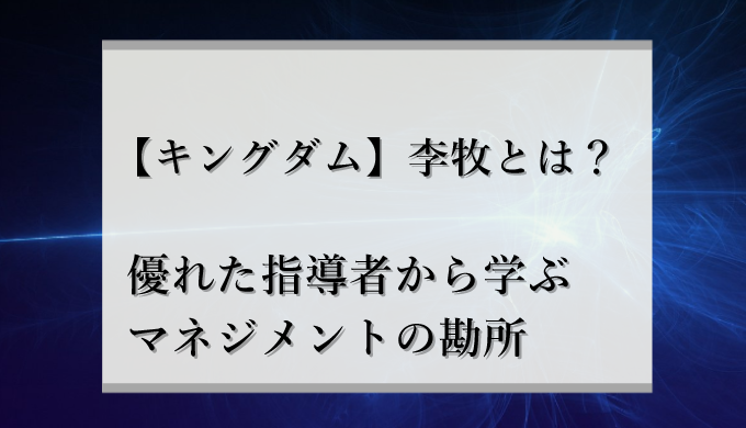 深読み 李牧とは キングダムで今度どうなる マネジメントの勘所 識学総研
