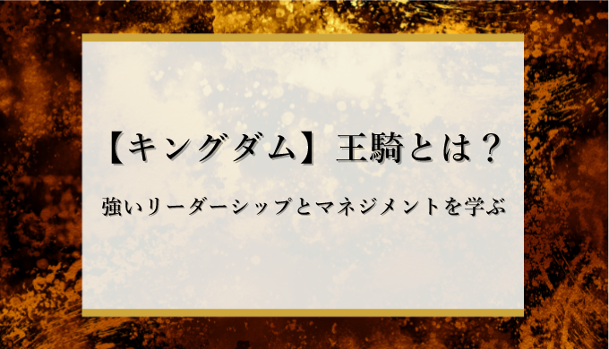 魅力的 キングダムで秦国の将軍 王騎 が行った 自然と部下が集まるリーダーシップ とは 識学総研