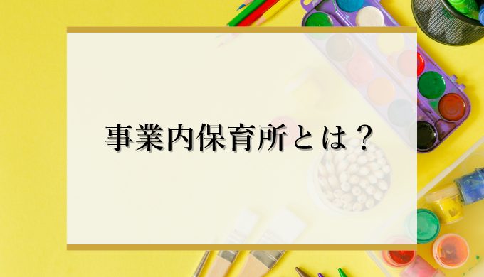 事業内保育所とは メリットや設置手順 企業主導型保育所との違いまで徹底解説 識学総研