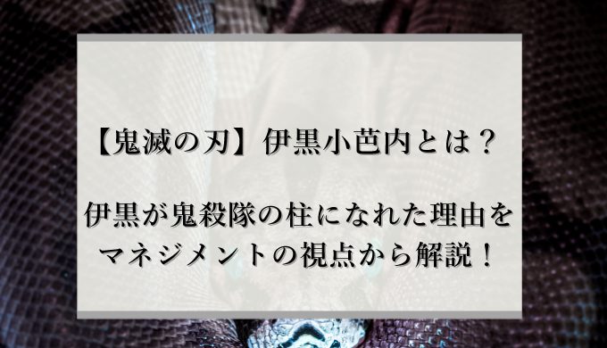 鬼滅の刃 伊黒小芭内とは 伊黒が鬼殺隊の柱になれた理由をマネジメントの視点から解説 識学総研