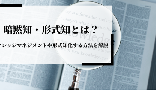 暗黙知・形式知とは？ナレッジマネジメントや形式知化する方法を解説