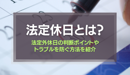 法定休日とは？法定外休日の判断ポイントやトラブルを防ぐ方法を紹介