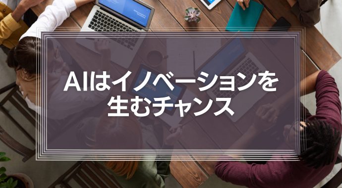 AIを恐れるな！イノベーションを生むチャンスと考えよ