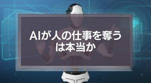 AIが人の仕事を奪う、は本当か