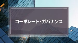 「ガバナンスの強化」とは？３つの事例からコーポレート・ガバナンスを解説！