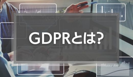 GDPRとは？EU一般データ保護規則についてコンプライアンスの観点からわかりやすく解説