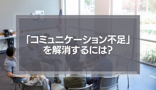 「コミュニケーション不足」を解消するには？仕事や職場で起こる不足の原因や対策を徹底解説！