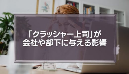 「クラッシャー上司」が会社や部下に与える影響はメンタル面でだけではない理由