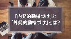 「内発的動機づけ」と「外発的動機づけ」とは？