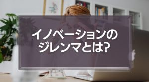 イノベーションのジレンマとは？