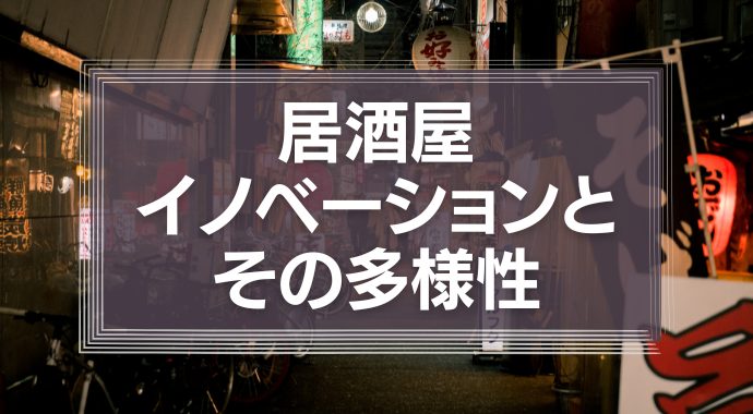 広がる居酒屋イノベーションとその多様性