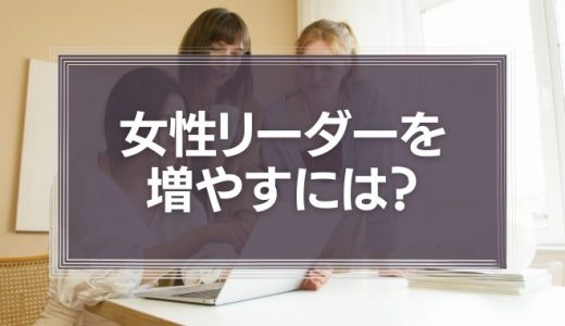 女性リーダーを増やすには？女性リーダーのメリットや特徴を徹底解説！