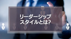 リーダーシップ・スタイルとは？