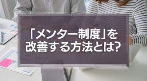 「意味のないメンター制度」を改善する方法とは？