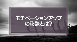 モチベーションアップの秘訣とは？
