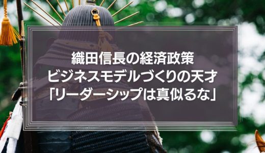 織田信長の経済政策を真似よう！ビジネスモデルづくりの天才「リーダーシップは真似るな」