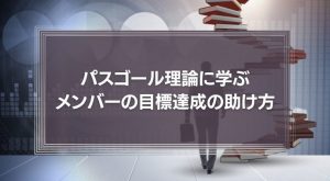 パスゴール理論に学ぶ、メンバーの目標達成の助け方