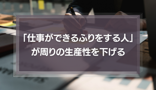 「仕事ができるふりをする人」が周りの生産性を下げる【対処法あり】