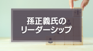 孫正義氏のリーダーシップの10万分の1でも吸収したい「叱り方」と「世界の見方」