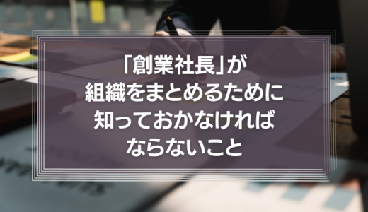 自己実現に突っ走り、スーパーよく働く「創業社長」が、組織をまとめるために知っておかなければならない、たった一つのこと。