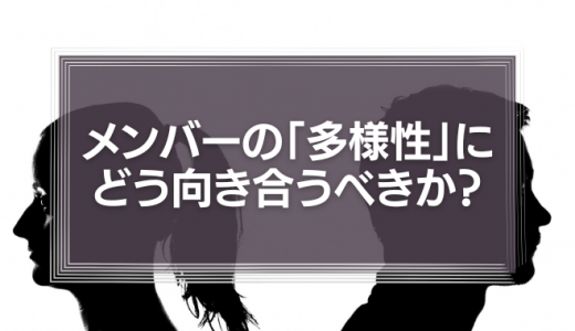 メンバーの「多様性」に組織はどう向き合うべきか？