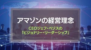 アマゾンの経営理念とCEOジェフ・ベゾスの「ビジョナリー・リーダーシップ」
