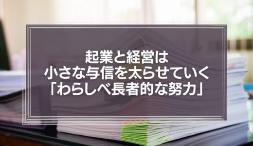 起業と経営は、小さな与信を太らせていく「わらしべ長者的な努力」に、他ならない。