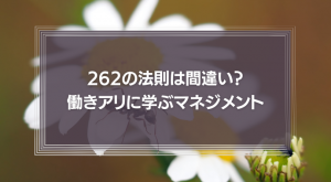 262の法則は間違い？働きアリに学ぶマネジメント