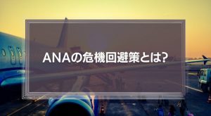 「戦力の逐次投入」をしなかったANAの危機回避策とは？長期戦を覚悟したコロナショックの乗り越え方を解説