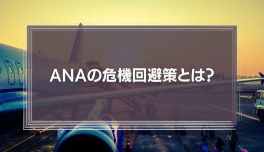 「戦力の逐次投入」をしなかったANAの危機回避策とは？長期戦を覚悟したコロナショックの乗り越え方を解説