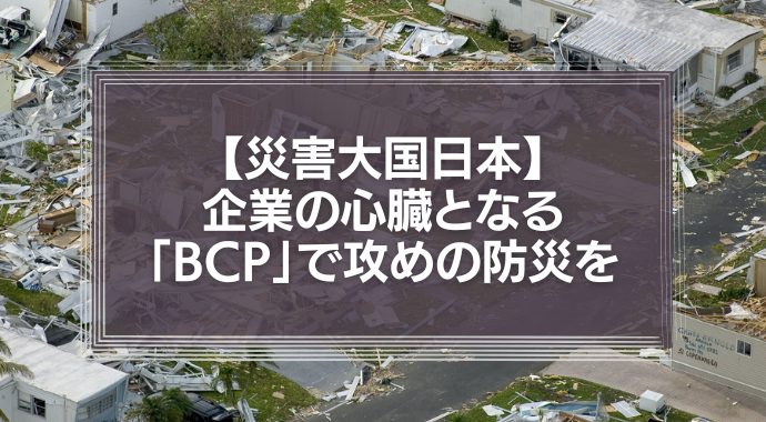 災害大国日本、企業の心臓となる「BCP」で攻めの防災を