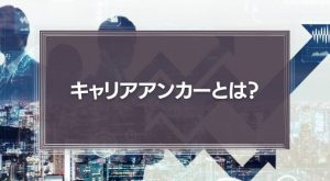 キャリアアンカーとは？キャリアアンカーによる自己分析や組織での活かし方を徹底解説！