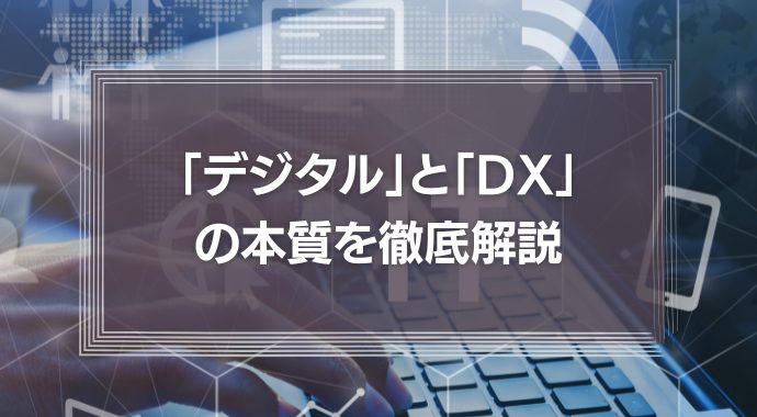 「デジタル」と「DX」の本質を徹底解説！