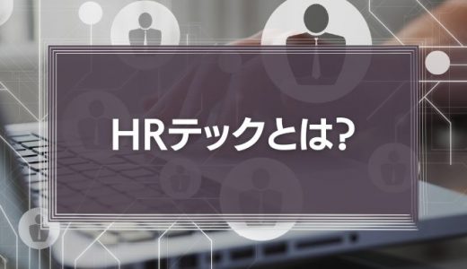 HRテックとは？AIやIOTが企業にもたらす影響や事例をわかりやすく解説