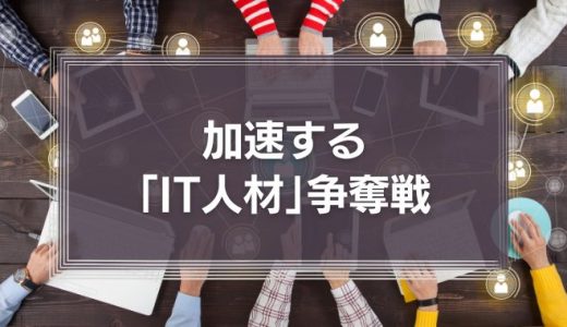 加速する「IT人材」争奪戦　自社にあった人材調達のために欠かせないこととは