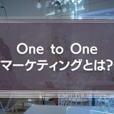 One to Oneマーケティングとは？その考え方や企業における活用事例を徹底解説！