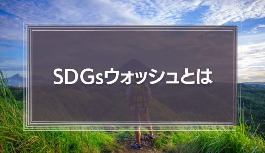 【批判される】SDGsウォッシュとは？見せかけのサスティナブルにしないための対策や事例