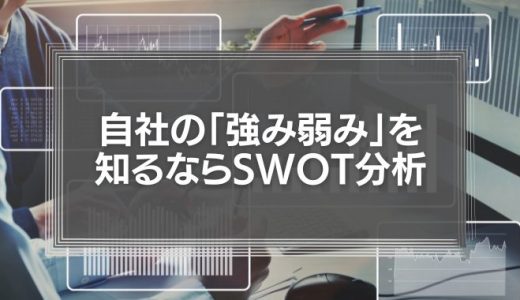 自社の「強み弱み」を知るならSWOT分析で【分析後の行動も解説】