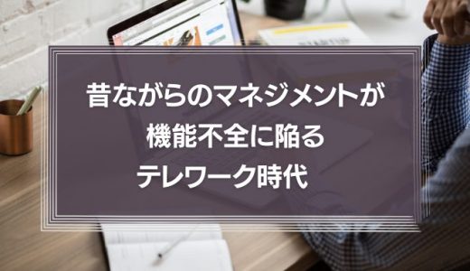 昔ながらのマネジメントが機能不全に陥るテレワーク時代　管理職に求められる役割とは