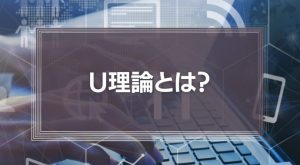 「U理論」とは？イノベーションのための3つのプロセスと7つのステップを徹底解説！