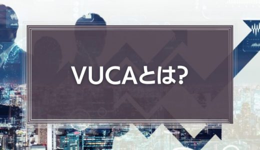 VUCAとは？その意味やVUCAの時代を企業やリーダーが生き抜くために大切なことを解説