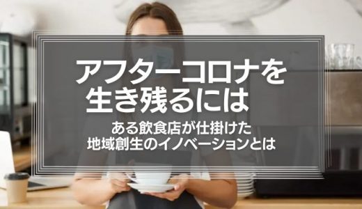 アフターコロナを生き残るには　ある飲食店が仕掛けた地域創生のイノベーションとは