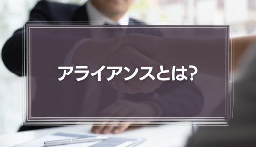 アライアンスとは？関連するビジネス用語、種類などを解説