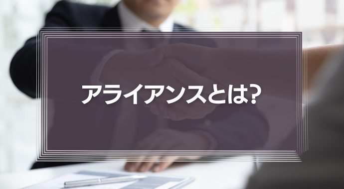 アライアンスとは？関連するビジネス用語、種類などを解説