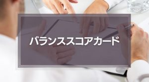 バランススコアカードとは？経営管理に必要な4つの視点と5つのプロセスをわかりやすく解説！
