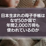 日本生まれの母子手帳はなぜ50か国で年間2,000万冊も使われているのか