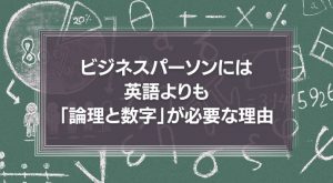 これからのビジネスパーソンには、英語よりも「論理と数字」が必要になる理由