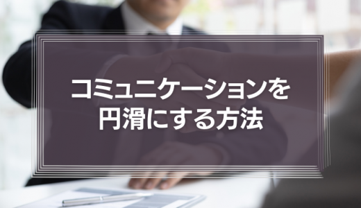 コミュニケーションを円滑にする方法を徹底解説！