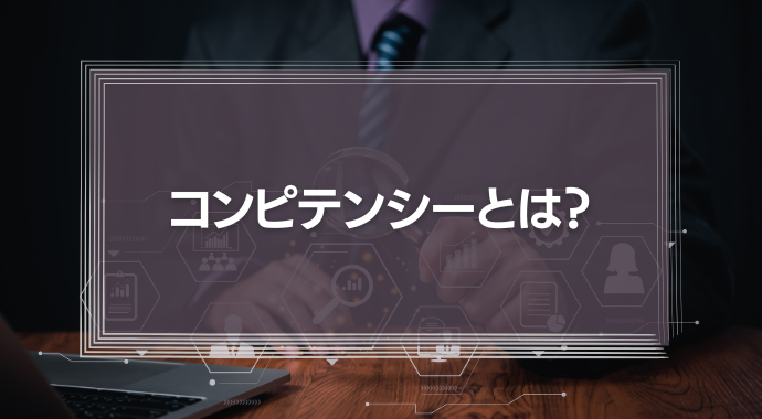 コンピテンシーとは？能力との違い、評価へ活用や導入手順を紹介